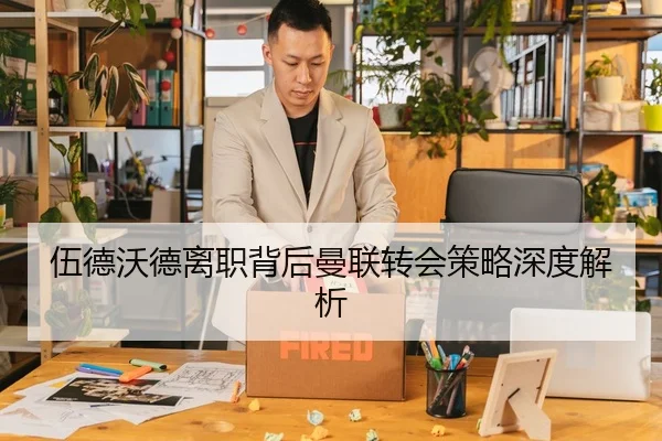 伍德沃德离职背后曼联转会策略深度解析